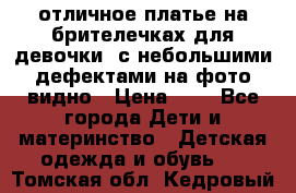 отличное платье на брителечках для девочки  с небольшими дефектами на фото видно › Цена ­ 8 - Все города Дети и материнство » Детская одежда и обувь   . Томская обл.,Кедровый г.